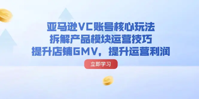 亚马逊VC账号核心玩法，拆解产品模块运营技巧，提升店铺GMV，提升运营利润-3A资源站