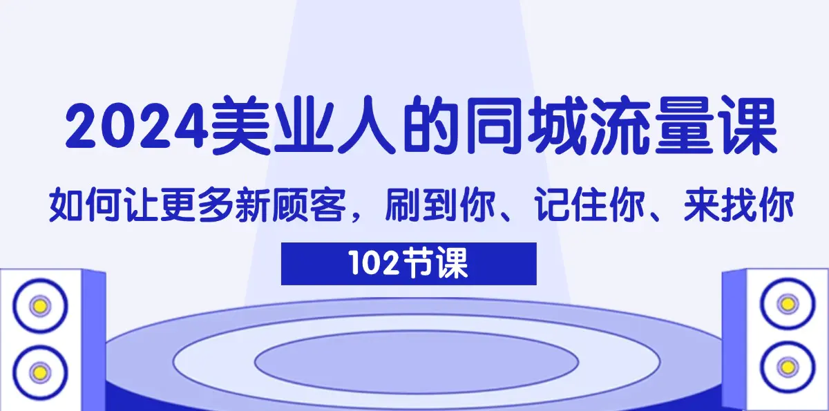 2024美业人的同城流量课：如何让更多新顾客，刷到你、记住你、来找你-3A资源站